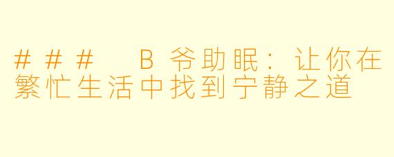 ### B爷助眠：让你在繁忙生活中找到宁静之道