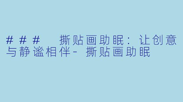 ### 撕贴画助眠：让创意与静谧相伴-撕贴画助眠
