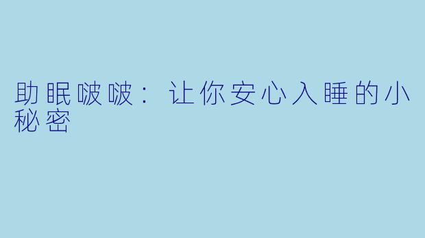 助眠啵啵：让你安心入睡的小秘密