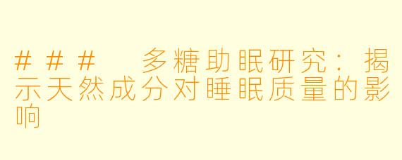 ### 多糖助眠研究:揭示天然成分对睡眠质量的影响