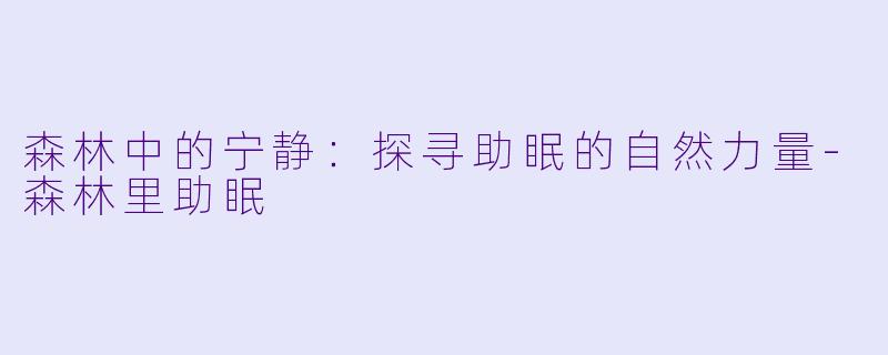 森林中的宁静：探寻助眠的自然力量-森林里助眠