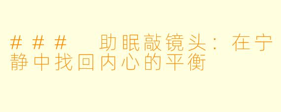 ### 助眠敲镜头：在宁静中找回内心的平衡