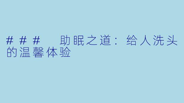 ### 助眠之道：给人洗头的温馨体验