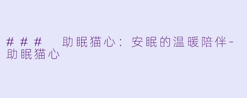### 助眠猫心：安眠的温暖陪伴-助眠猫心