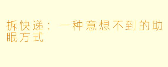 拆快递：一种意想不到的助眠方式