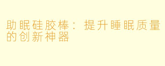 助眠硅胶棒：提升睡眠质量的创新神器