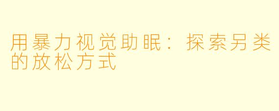用暴力视觉助眠:探索另类的放松方式