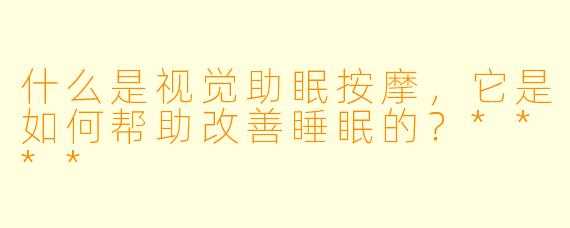 什么是视觉助眠按摩，它是如何帮助改善睡眠的？****
