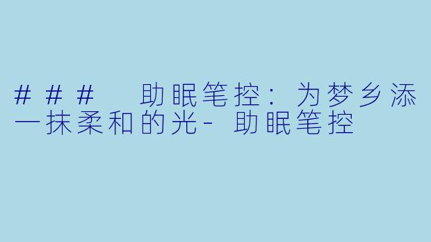 ### 助眠笔控：为梦乡添一抹柔和的光-助眠笔控