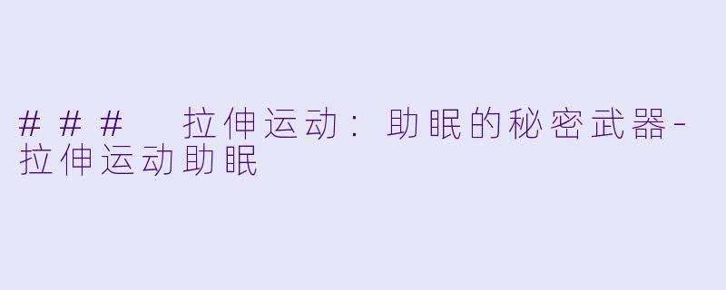 ### 拉伸运动：助眠的秘密武器-拉伸运动助眠