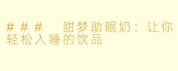 ### 甜梦助眠奶：让你轻松入睡的饮品