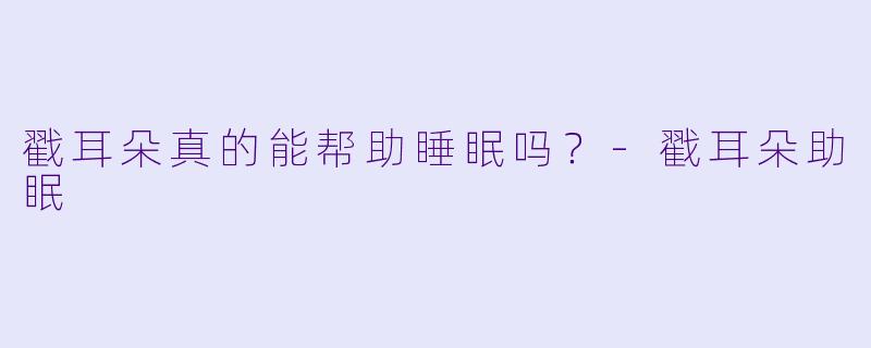 戳耳朵真的能帮助睡眠吗？