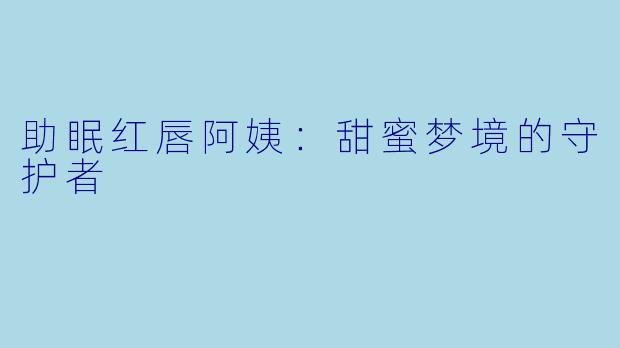 助眠红唇阿姨：甜蜜梦境的守护者