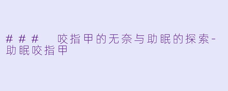 ### 咬指甲的无奈与助眠的探索-助眠咬指甲