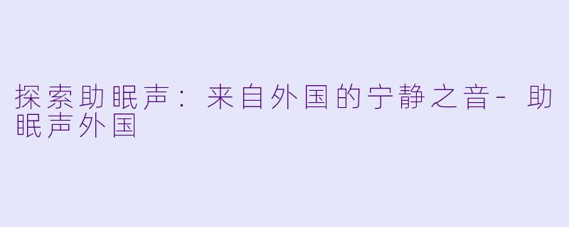 探索助眠声：来自外国的宁静之音-助眠声外国