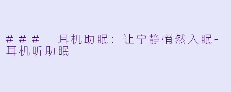 ### 耳机助眠:让宁静悄然入眠