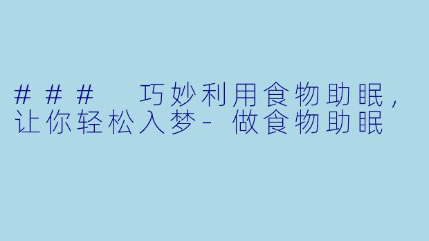 ### 巧妙利用食物助眠，让你轻松入梦-做食物助眠