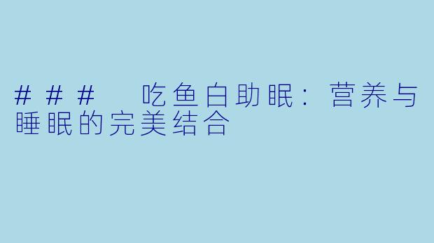 ### 吃鱼白助眠：营养与睡眠的完美结合