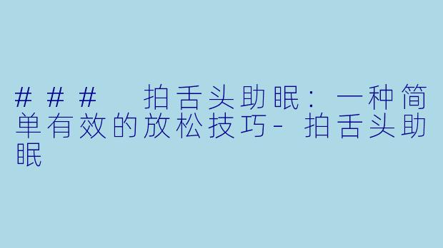 ### 拍舌头助眠：一种简单有效的放松技巧-拍舌头助眠