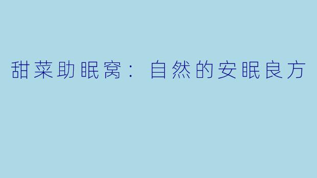 甜菜助眠窝：自然的安眠良方