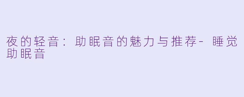 夜的轻音：助眠音的魅力与推荐-睡觉助眠音
