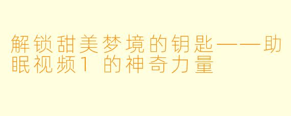 解锁甜美梦境的钥匙——助眠视频1的神奇力量