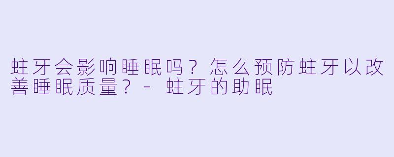 蛀牙会影响睡眠吗?怎么预防蛀牙以改善睡眠质量?