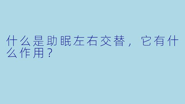 什么是助眠左右交替，它有什么作用？