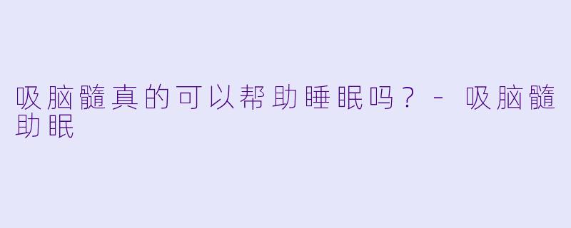 吸脑髓真的可以帮助睡眠吗？