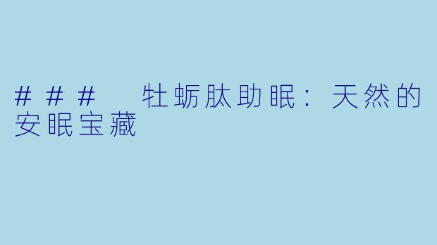 ### 牡蛎肽助眠：天然的安眠宝藏