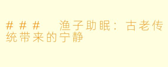 ### 渔子助眠:古老传统带来的宁静