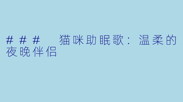 ### 猫咪助眠歌：温柔的夜晚伴侣