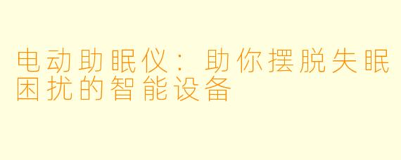 电动助眠仪：助你摆脱失眠困扰的智能设备
