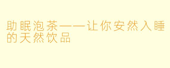 助眠泡茶——让你安然入睡的天然饮品