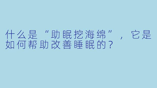 什么是“助眠挖海绵”,它是如何帮助改善睡眠的?