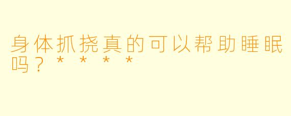身体抓挠真的可以帮助睡眠吗？****