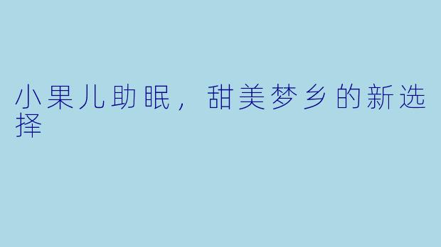 小果儿助眠，甜美梦乡的新选择