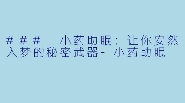 ### 小药助眠：让你安然入梦的秘密武器-小药助眠
