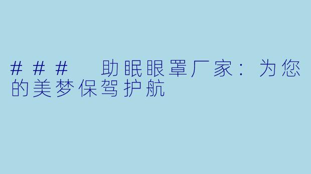 ### 助眠眼罩厂家：为您的美梦保驾护航