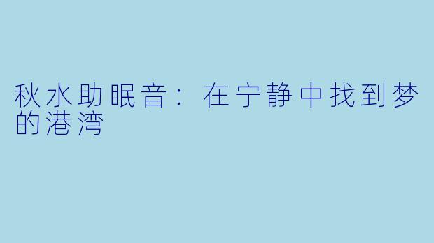秋水助眠音：在宁静中找到梦的港湾