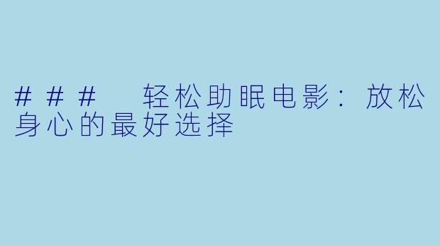 ### 轻松助眠电影：放松身心的最好选择