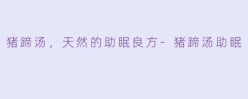 猪蹄汤，天然的助眠良方-猪蹄汤助眠