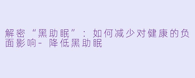 解密“黑助眠”:如何减少对健康的负面影响