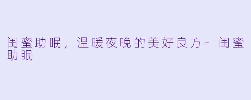 闺蜜助眠，温暖夜晚的美好良方-闺蜜助眠