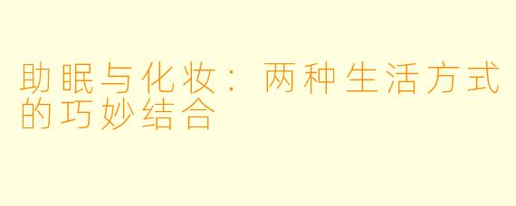 助眠与化妆：两种生活方式的巧妙结合