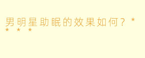 男明星助眠的效果如何?****