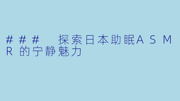 ### 探索日本助眠ASMR的宁静魅力