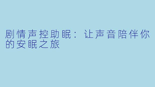 剧情声控助眠：让声音陪伴你的安眠之旅