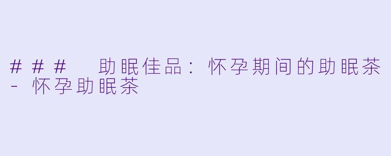### 助眠佳品:怀孕期间的助眠茶