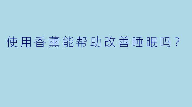 使用香薰能帮助改善睡眠吗？